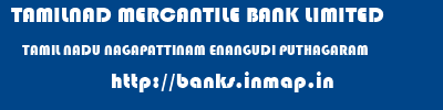TAMILNAD MERCANTILE BANK LIMITED  TAMIL NADU NAGAPATTINAM ENANGUDI PUTHAGARAM  banks information 